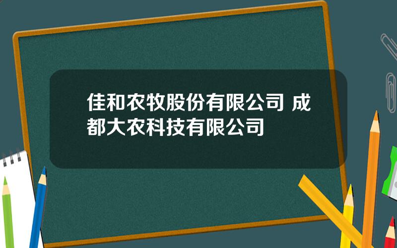 佳和农牧股份有限公司 成都大农科技有限公司